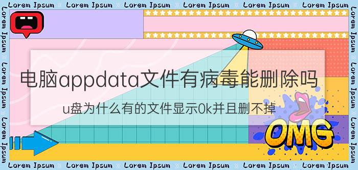 电脑appdata文件有病毒能删除吗 u盘为什么有的文件显示0k并且删不掉？